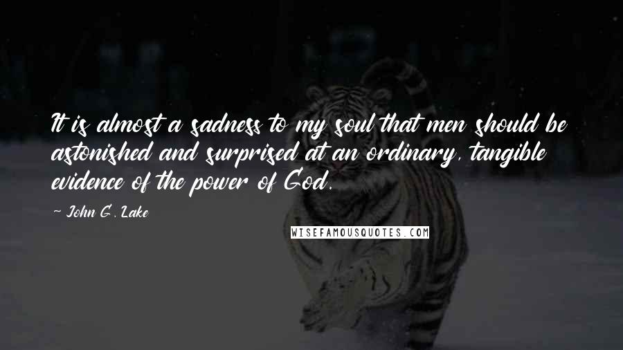 John G. Lake Quotes: It is almost a sadness to my soul that men should be astonished and surprised at an ordinary, tangible evidence of the power of God.