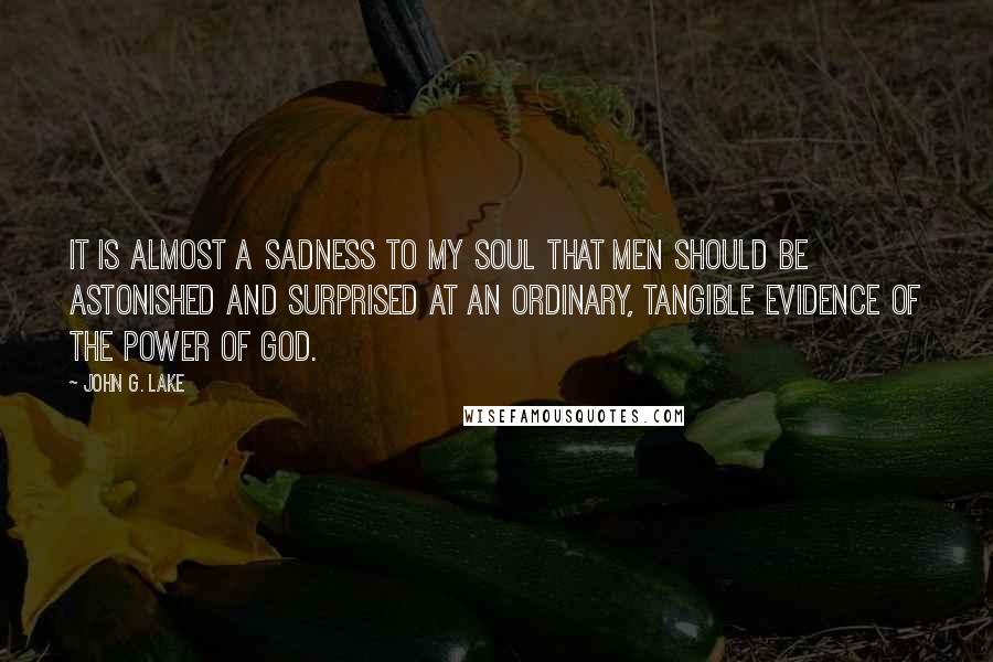 John G. Lake Quotes: It is almost a sadness to my soul that men should be astonished and surprised at an ordinary, tangible evidence of the power of God.