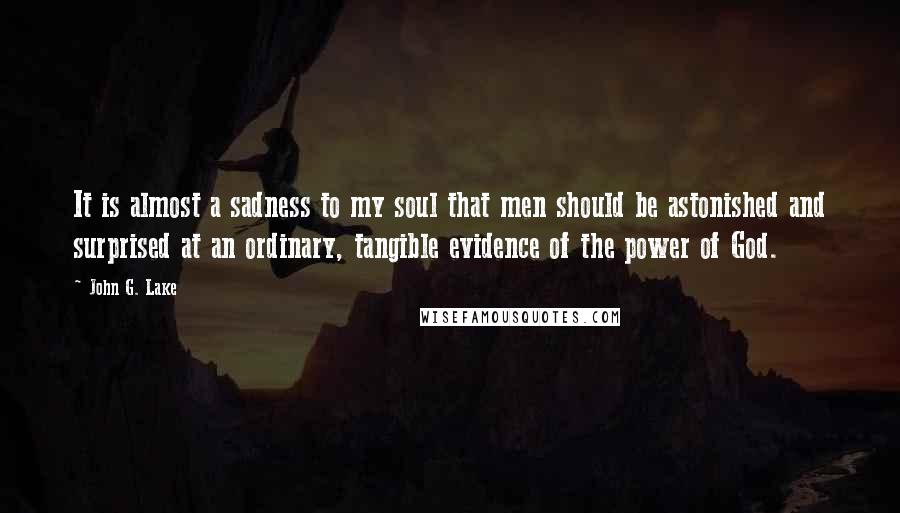 John G. Lake Quotes: It is almost a sadness to my soul that men should be astonished and surprised at an ordinary, tangible evidence of the power of God.