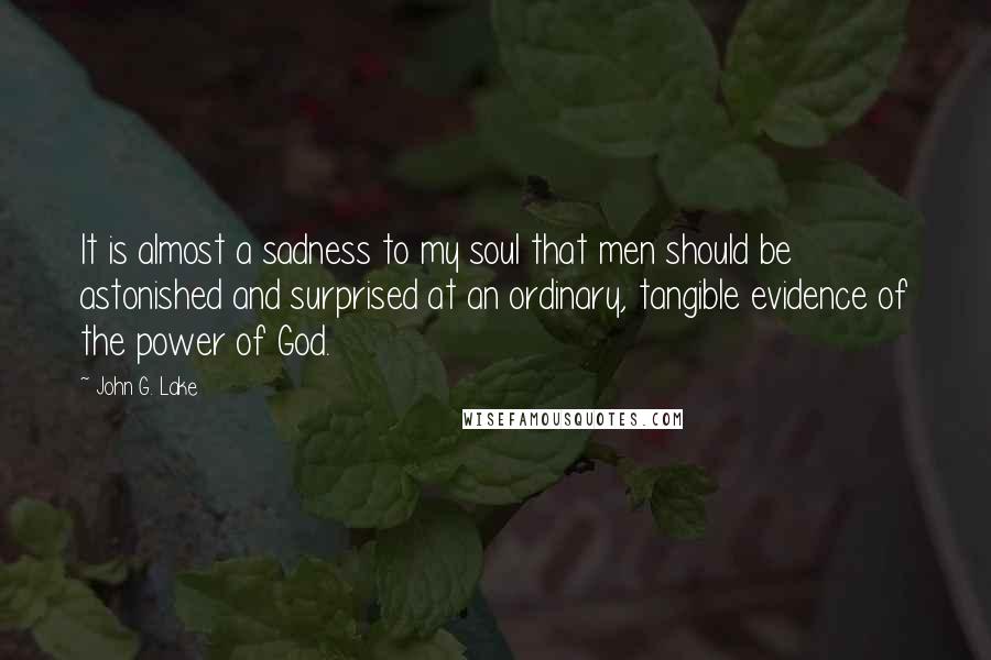 John G. Lake Quotes: It is almost a sadness to my soul that men should be astonished and surprised at an ordinary, tangible evidence of the power of God.