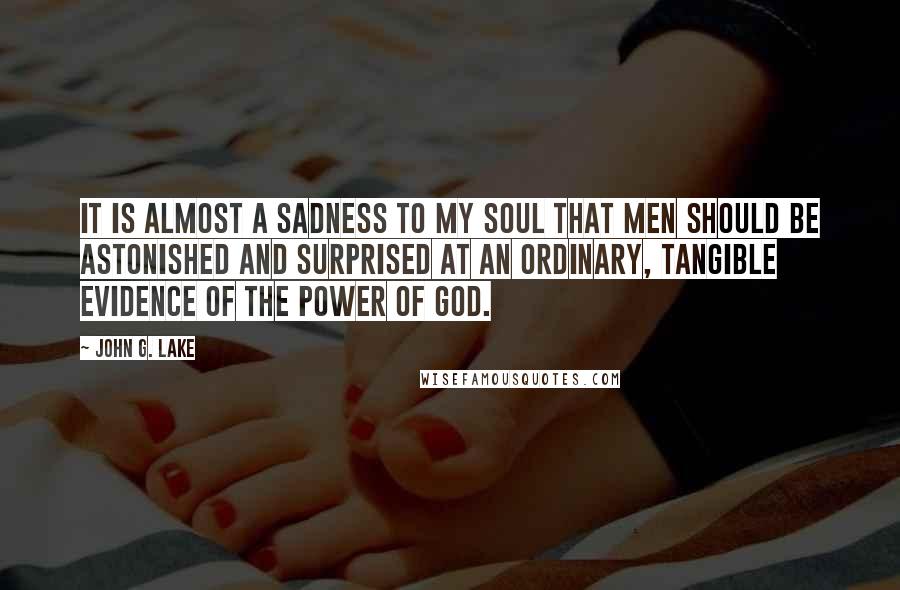 John G. Lake Quotes: It is almost a sadness to my soul that men should be astonished and surprised at an ordinary, tangible evidence of the power of God.