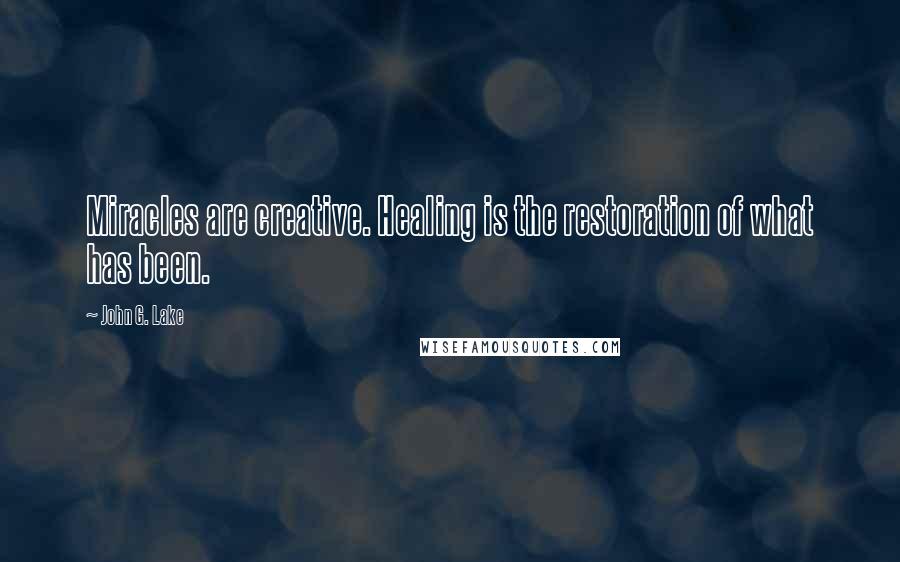 John G. Lake Quotes: Miracles are creative. Healing is the restoration of what has been.