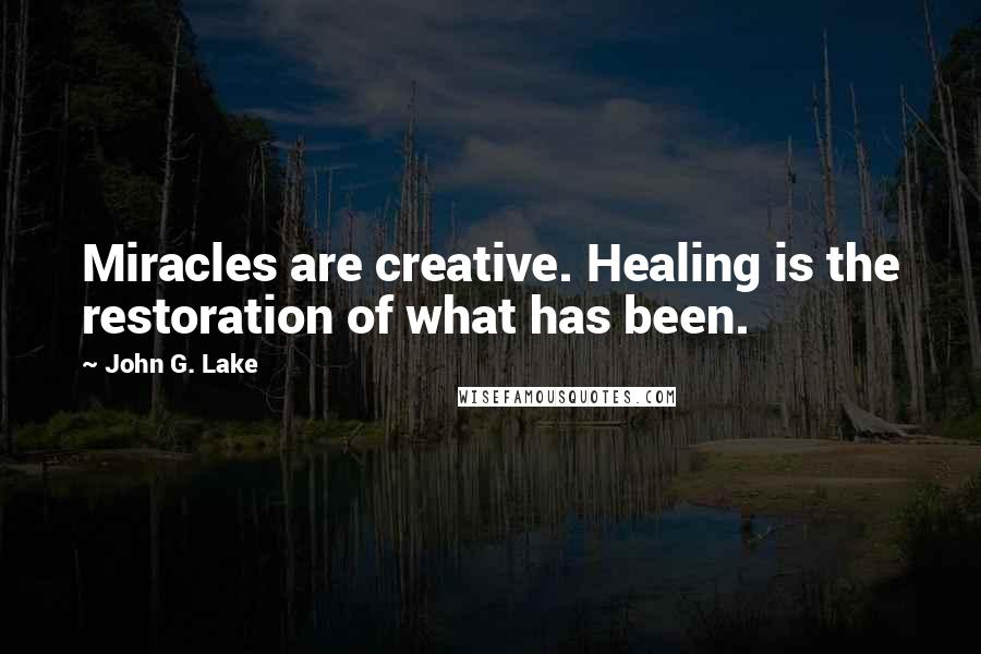 John G. Lake Quotes: Miracles are creative. Healing is the restoration of what has been.