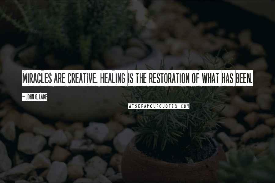 John G. Lake Quotes: Miracles are creative. Healing is the restoration of what has been.