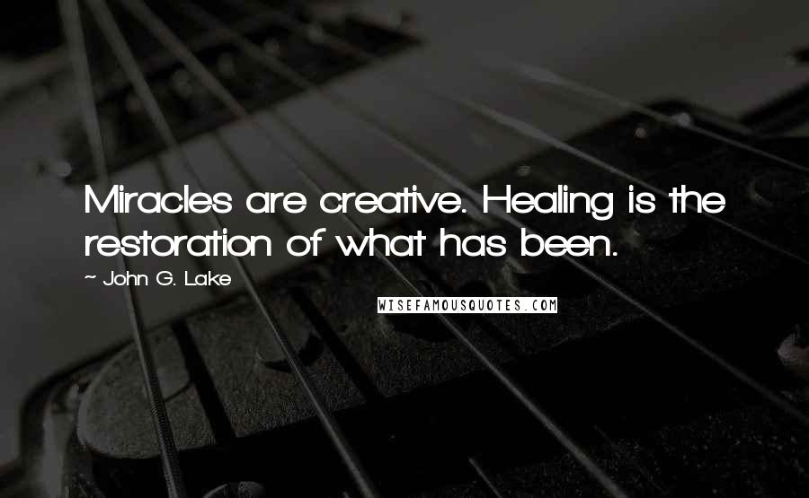 John G. Lake Quotes: Miracles are creative. Healing is the restoration of what has been.