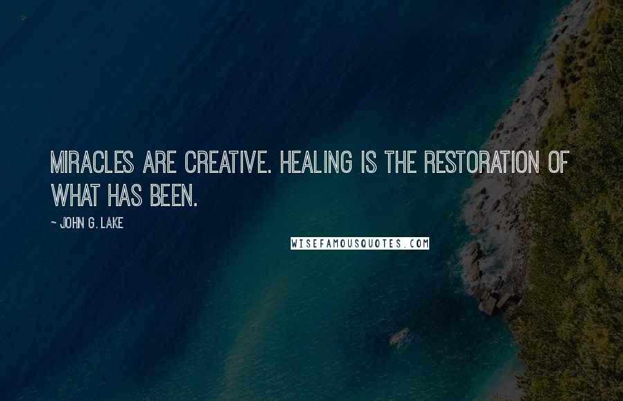 John G. Lake Quotes: Miracles are creative. Healing is the restoration of what has been.