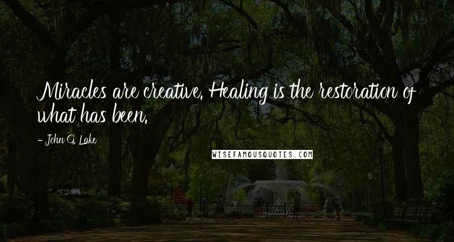 John G. Lake Quotes: Miracles are creative. Healing is the restoration of what has been.