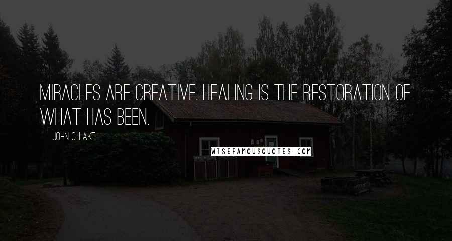 John G. Lake Quotes: Miracles are creative. Healing is the restoration of what has been.