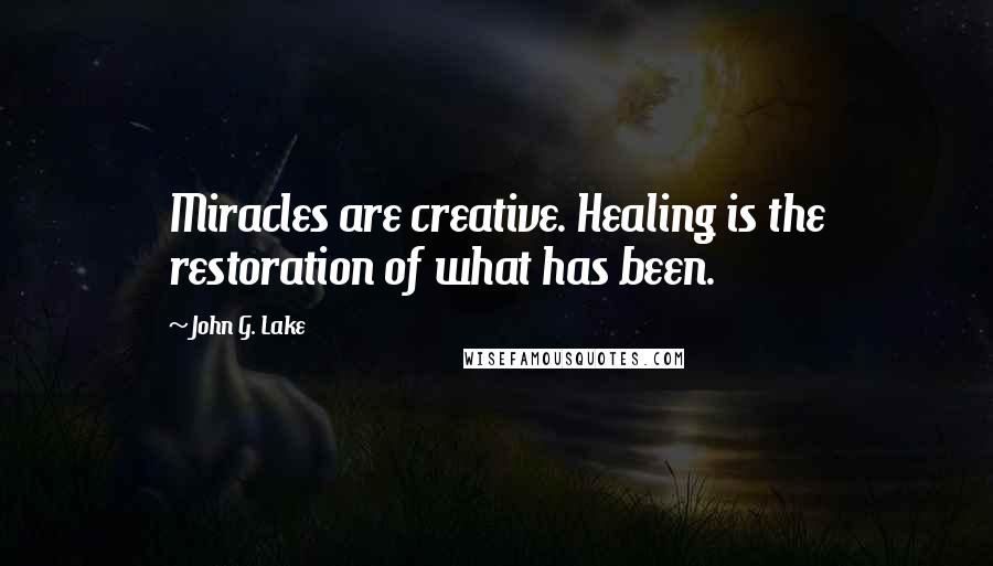 John G. Lake Quotes: Miracles are creative. Healing is the restoration of what has been.