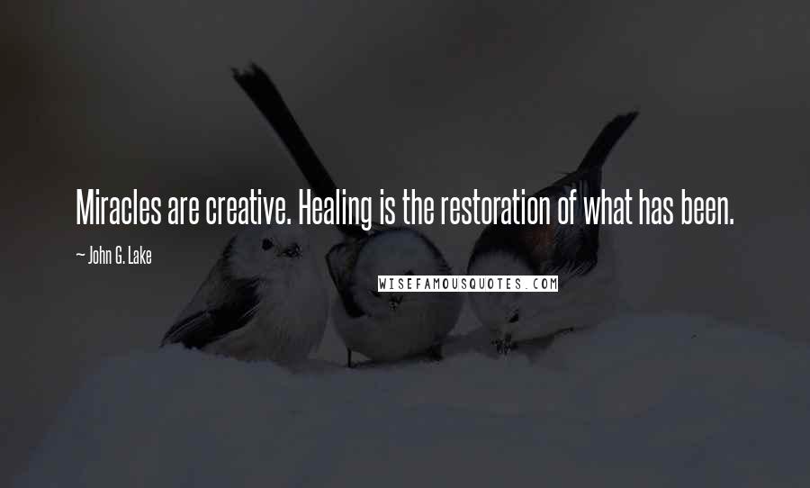 John G. Lake Quotes: Miracles are creative. Healing is the restoration of what has been.