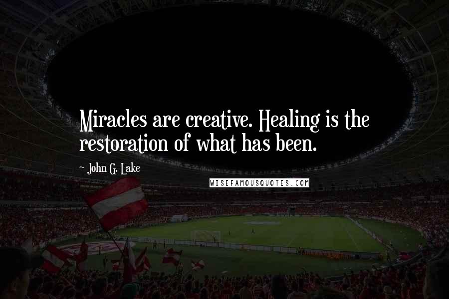 John G. Lake Quotes: Miracles are creative. Healing is the restoration of what has been.