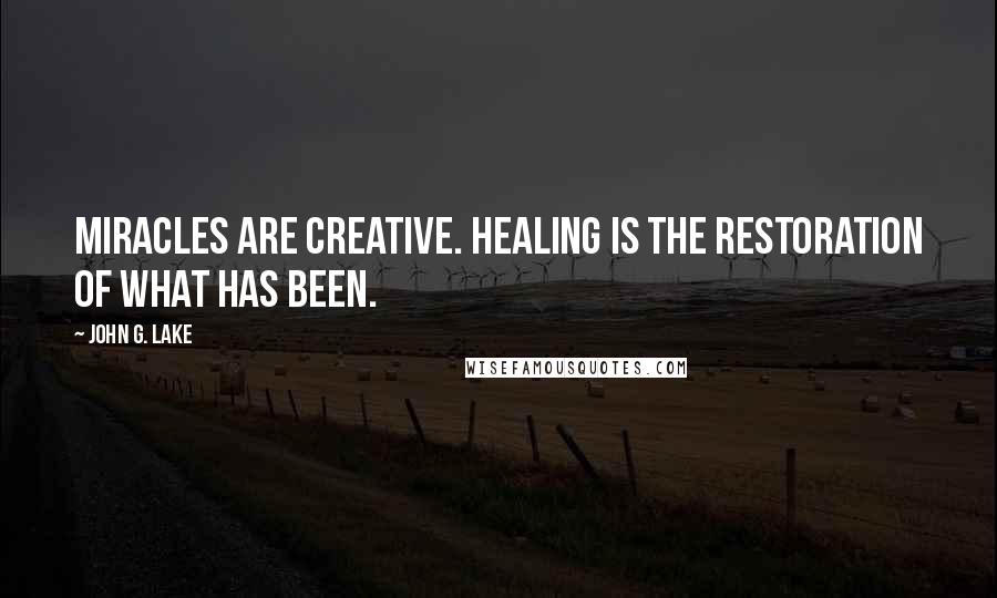 John G. Lake Quotes: Miracles are creative. Healing is the restoration of what has been.