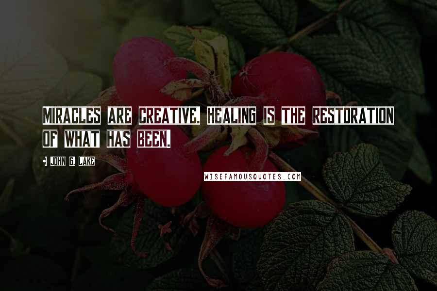 John G. Lake Quotes: Miracles are creative. Healing is the restoration of what has been.