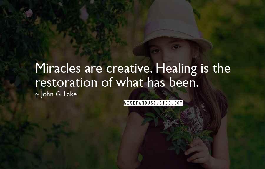 John G. Lake Quotes: Miracles are creative. Healing is the restoration of what has been.