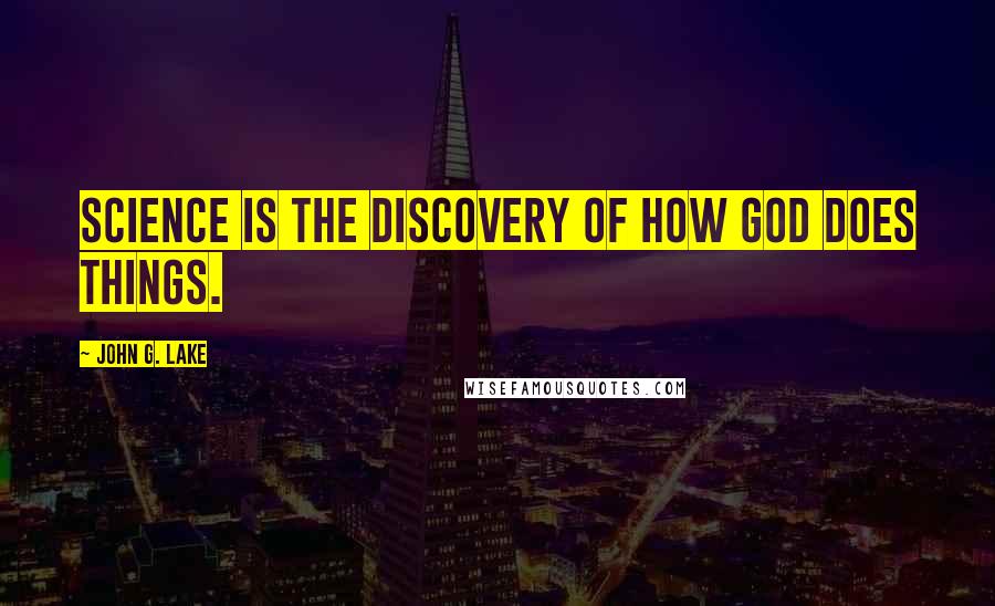 John G. Lake Quotes: Science is the discovery of how God does things.