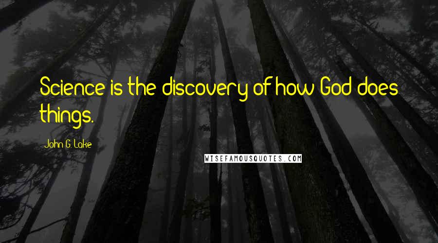 John G. Lake Quotes: Science is the discovery of how God does things.