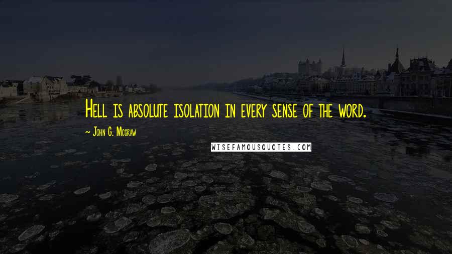 John G. Mcgraw Quotes: Hell is absolute isolation in every sense of the word.