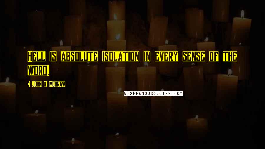 John G. Mcgraw Quotes: Hell is absolute isolation in every sense of the word.