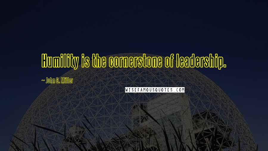 John G. Miller Quotes: Humility is the cornerstone of leadership.