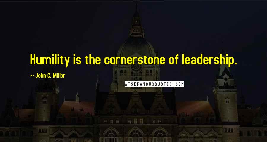 John G. Miller Quotes: Humility is the cornerstone of leadership.