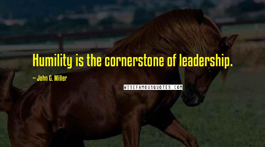 John G. Miller Quotes: Humility is the cornerstone of leadership.