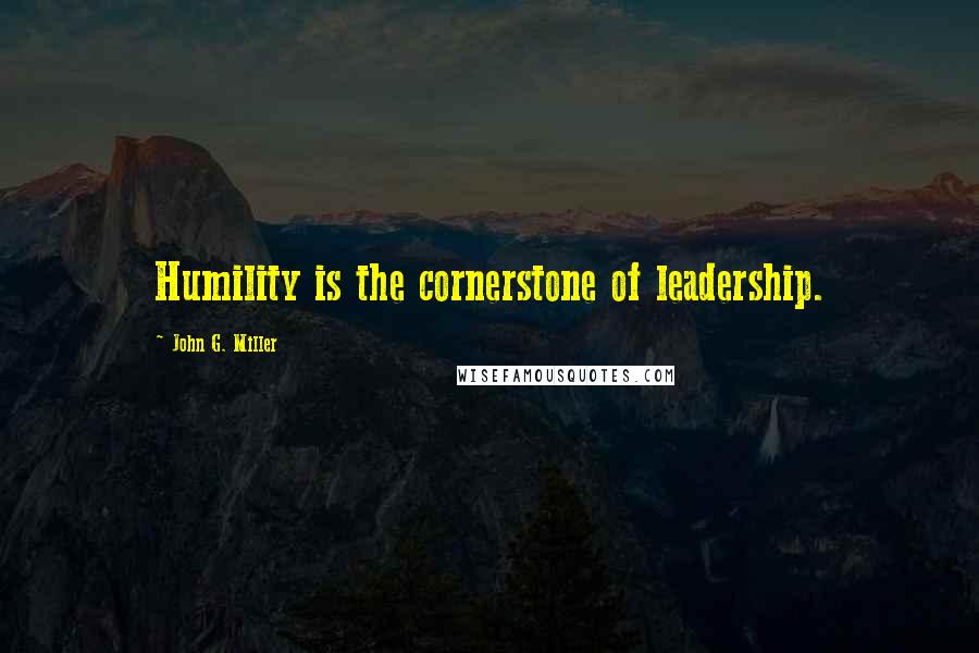 John G. Miller Quotes: Humility is the cornerstone of leadership.