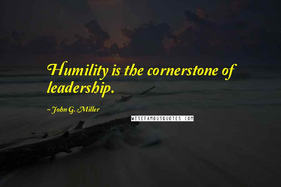 John G. Miller Quotes: Humility is the cornerstone of leadership.