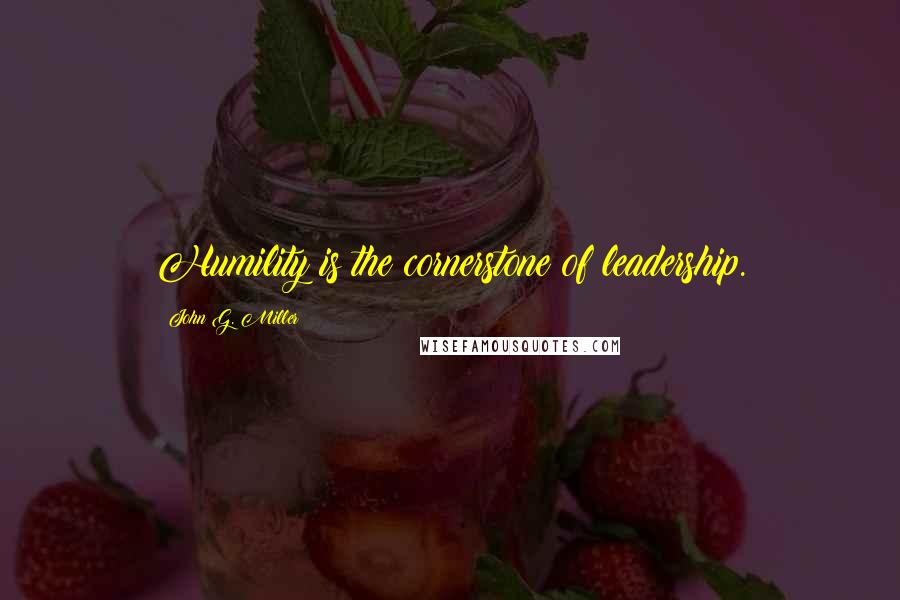 John G. Miller Quotes: Humility is the cornerstone of leadership.