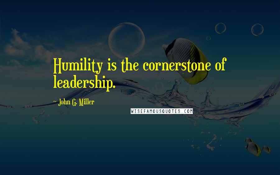 John G. Miller Quotes: Humility is the cornerstone of leadership.