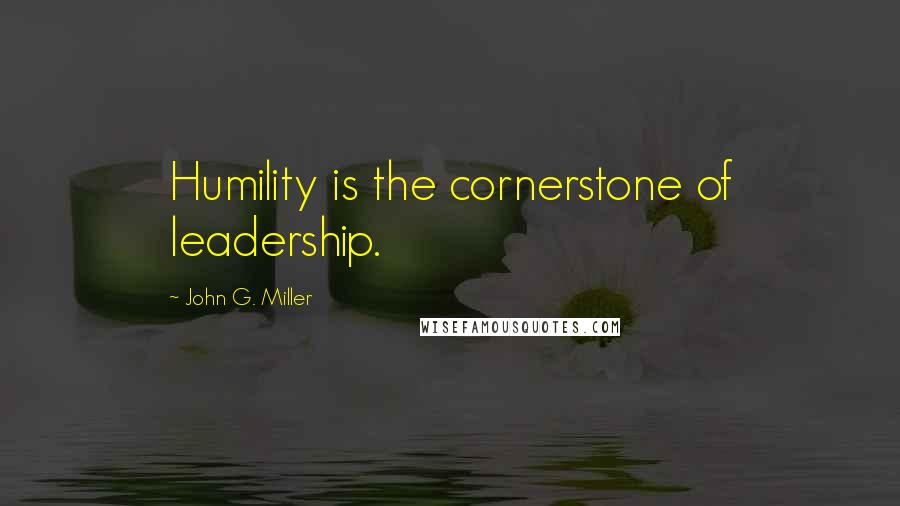 John G. Miller Quotes: Humility is the cornerstone of leadership.