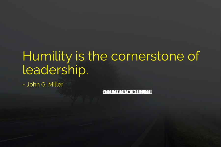 John G. Miller Quotes: Humility is the cornerstone of leadership.