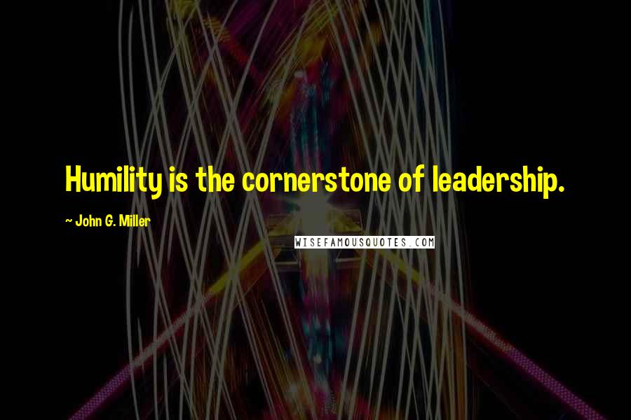 John G. Miller Quotes: Humility is the cornerstone of leadership.