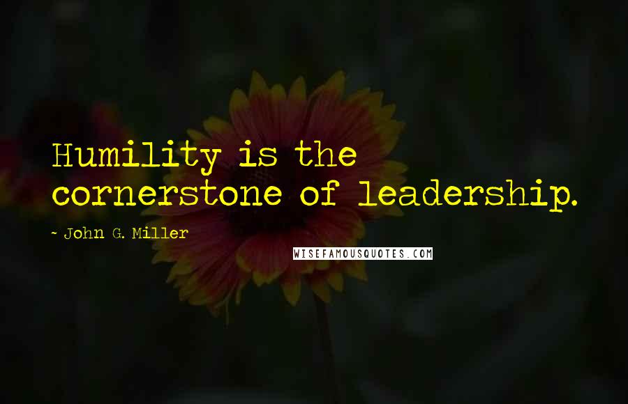 John G. Miller Quotes: Humility is the cornerstone of leadership.