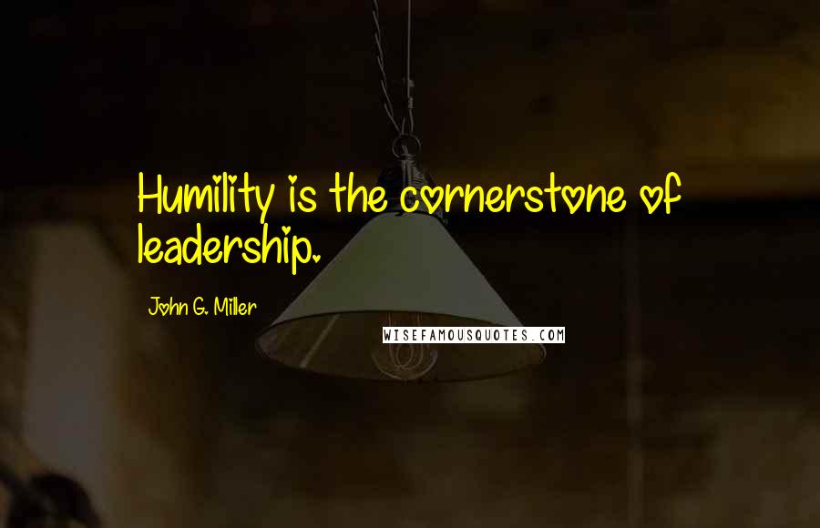 John G. Miller Quotes: Humility is the cornerstone of leadership.