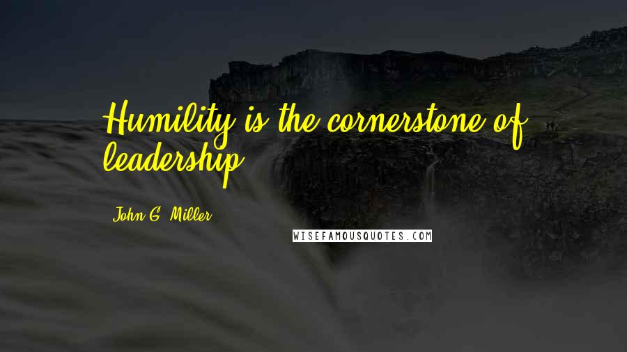 John G. Miller Quotes: Humility is the cornerstone of leadership.