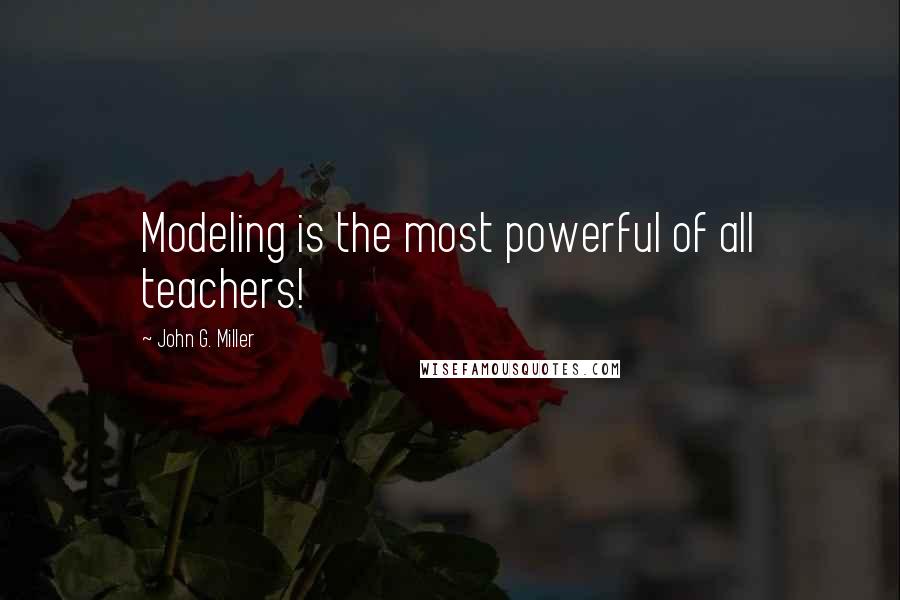 John G. Miller Quotes: Modeling is the most powerful of all teachers!