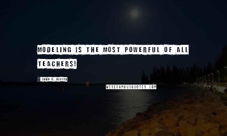 John G. Miller Quotes: Modeling is the most powerful of all teachers!