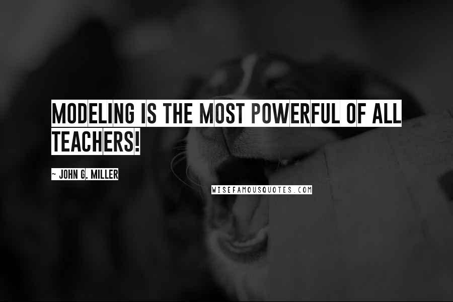 John G. Miller Quotes: Modeling is the most powerful of all teachers!