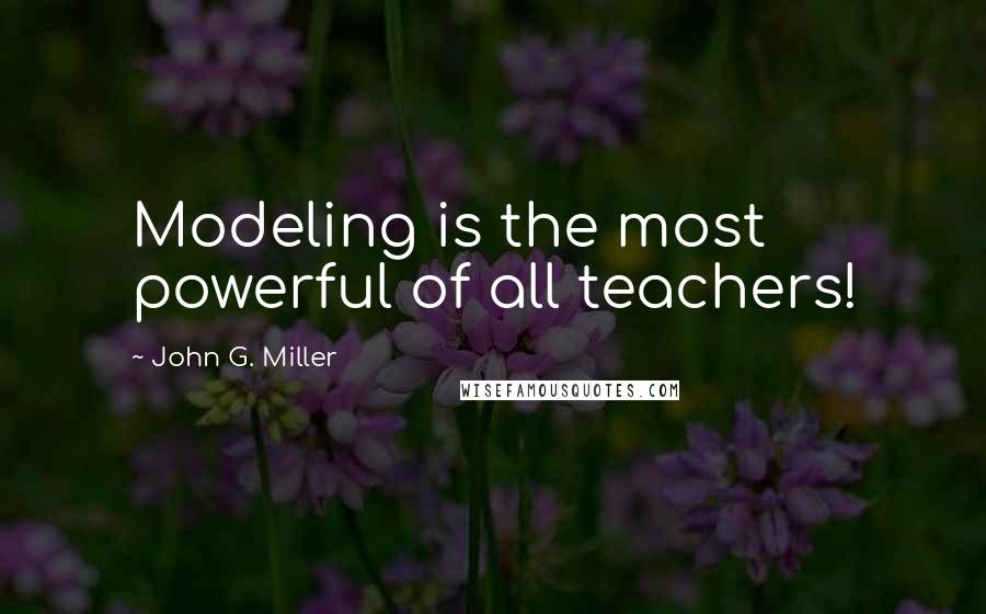 John G. Miller Quotes: Modeling is the most powerful of all teachers!