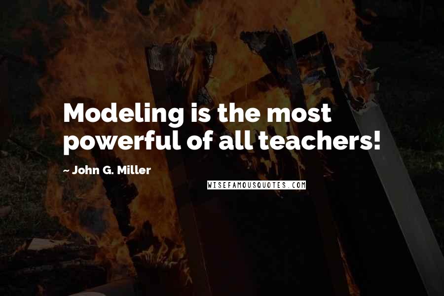 John G. Miller Quotes: Modeling is the most powerful of all teachers!