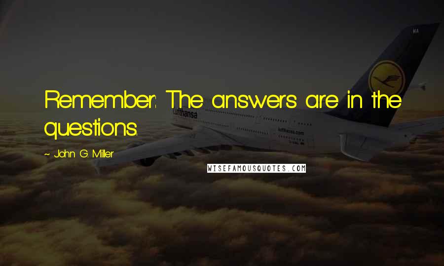 John G. Miller Quotes: Remember: The answers are in the questions.
