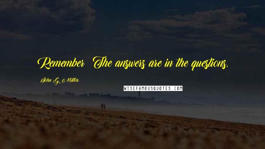 John G. Miller Quotes: Remember: The answers are in the questions.