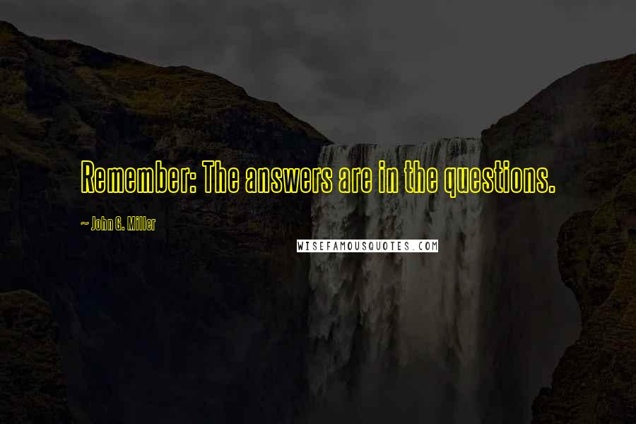 John G. Miller Quotes: Remember: The answers are in the questions.