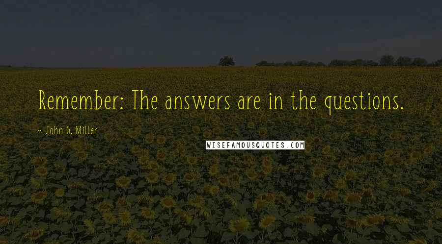 John G. Miller Quotes: Remember: The answers are in the questions.