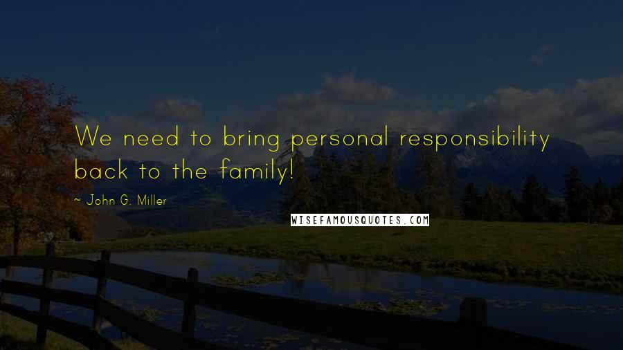 John G. Miller Quotes: We need to bring personal responsibility back to the family!