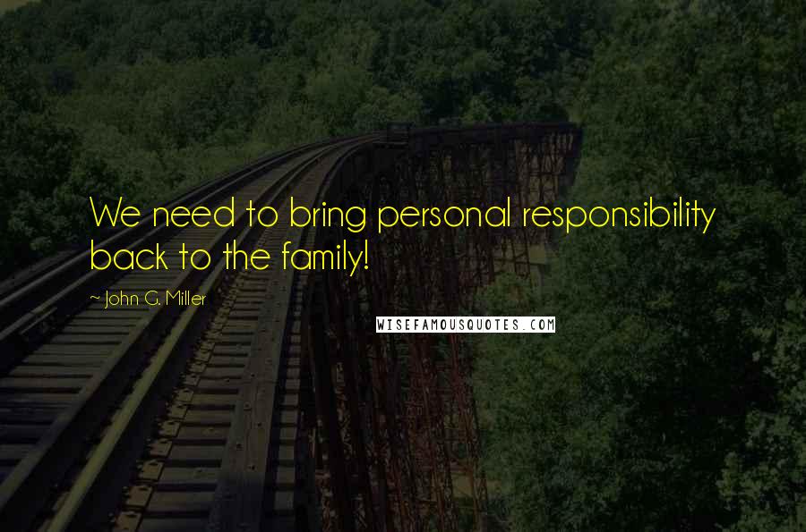 John G. Miller Quotes: We need to bring personal responsibility back to the family!