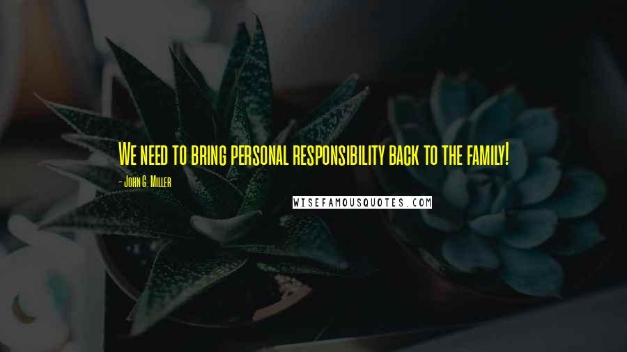 John G. Miller Quotes: We need to bring personal responsibility back to the family!