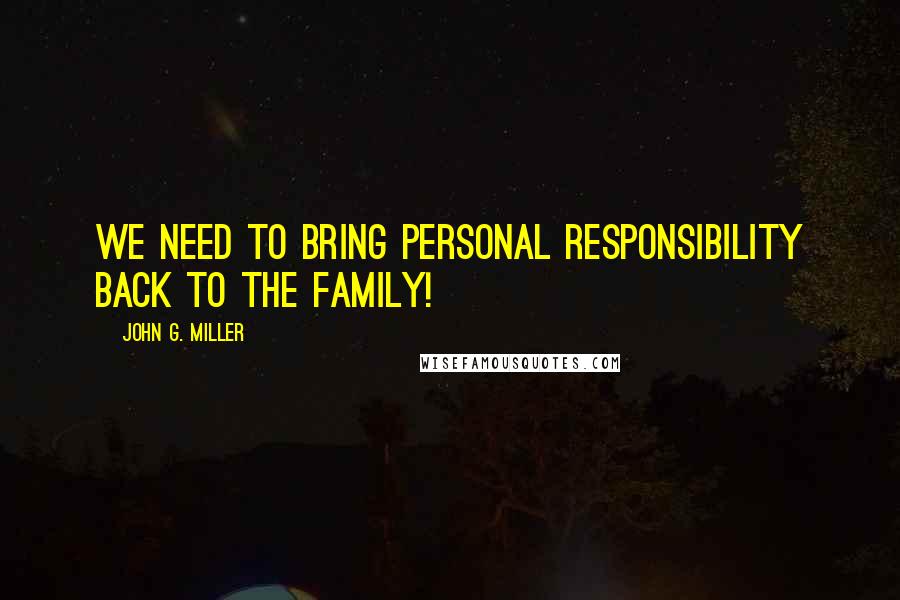 John G. Miller Quotes: We need to bring personal responsibility back to the family!