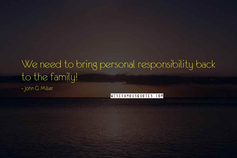 John G. Miller Quotes: We need to bring personal responsibility back to the family!