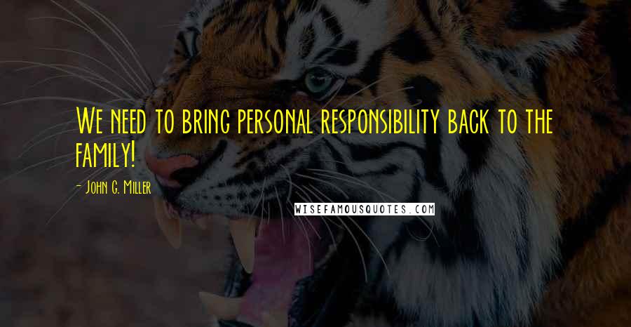 John G. Miller Quotes: We need to bring personal responsibility back to the family!